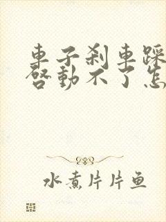 车子刹车踩不动启动不了怎么回事