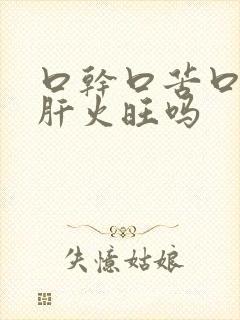 口干口苦口臭是肝火旺吗