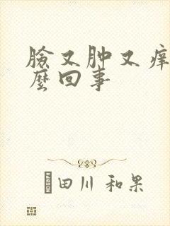 脸又肿又痒是怎么回事