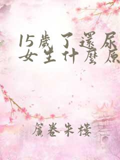 15岁了还尿床女生什么原因