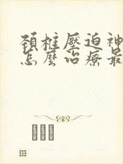 颈椎压迫神经痛怎么治疗最有效