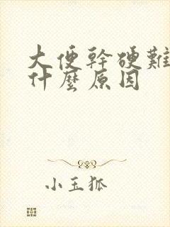 大便干硬难下是什么原因