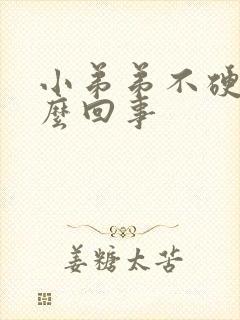 小弟弟不硬是怎么回事