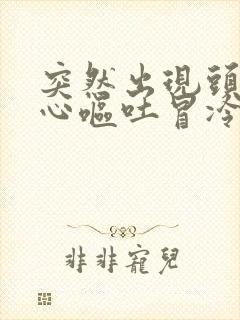 突然出现头晕恶心呕吐冒冷汗是什么毛病