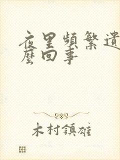 夜里频繁遗精怎么回事