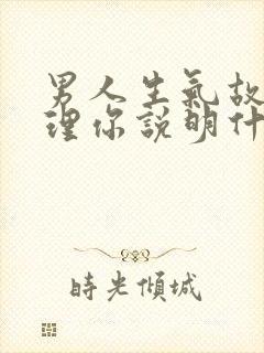 男人生气故意不理你说明什么