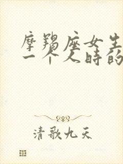 摩羯座女生喜欢一个人时的表现