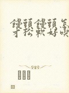 馒头馒头怎么做才松软好吃