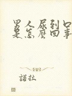 男人尿到口出浓是怎么回事