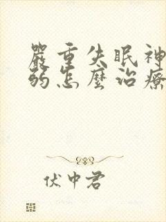 严重失眠神经衰弱怎么治疗