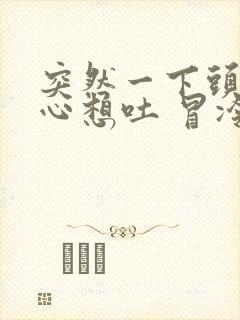 突然一下头晕恶心想吐 冒冷汗是怎么回事