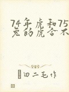 74年虎和75兔的虎合不合适婚姻