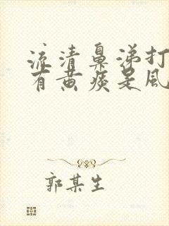 流清鼻涕打喷嚏有黄痰是风寒还是风热