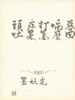 头疼打嗝恶心想吐是怎么回事