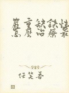 严重缺铁性贫血怎么治疗最快