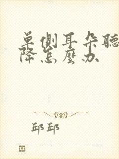 单侧耳朵听力下降怎么办