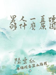 男人一直硬度不够什么原因