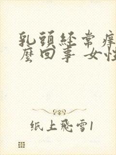 乳头经常痒是怎么回事 女性