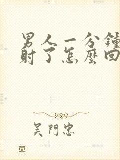 男人一分钟就早射了怎么回事