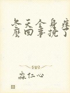 冬天全身痒是怎么回事挠了越抓越痒