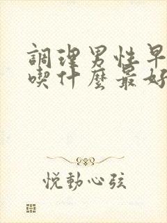 调理男性早些泄吃什么最好