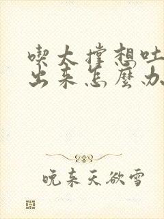 吃太撑想吐吐不出来怎么办