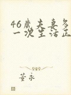 46岁夫妻多久一次生活正常呢
