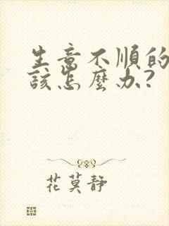 生意不顺的时候该怎么办?