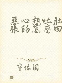 恶心想吐肚子胀胀的怎么回事