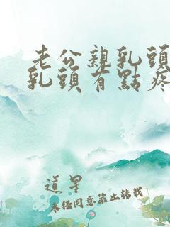 老公亲乳头后,乳头有点疼正常吗