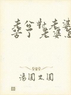 老公对老婆说辛苦了 老婆怎么回复