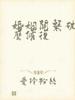 婚姻关系破裂怎么修复