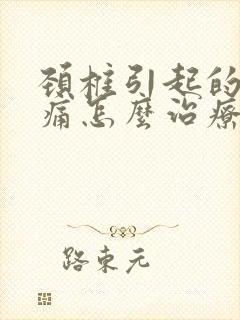 颈椎引起的偏头痛怎么治疗