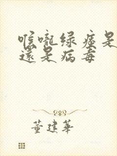 喉咙绿痰是细菌还是病毒