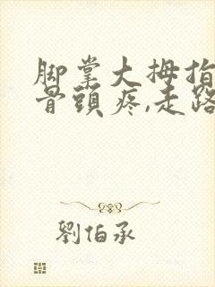 脚掌大拇指下部骨头疼,走路踩地面都痛