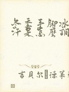 冬季手脚冰凉出汗是怎么调理