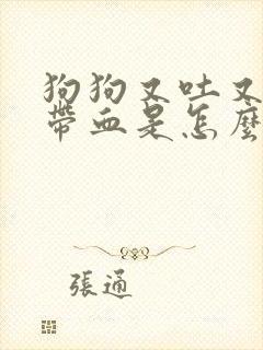 狗狗又吐又拉稀带血是怎么回事