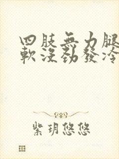 四肢无力腿脚发软没劲发冷