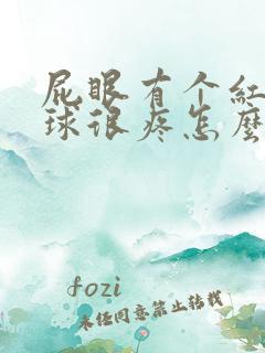 屁眼有个红肿肉球很疼怎么办