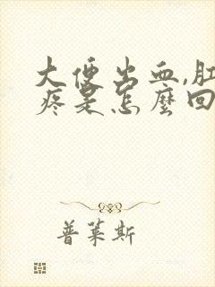 大便出血,肛门疼是怎么回事