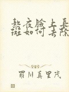 熬夜脸上长黄褐斑如何去除