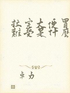 拉完大便胃疼胃难受是什么原因