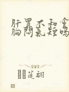 肝胃不和会引起胸闷气短吗