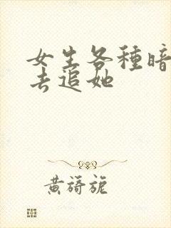 女生各种暗示你去追她