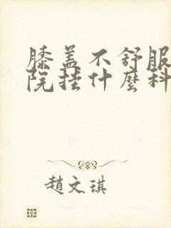 膝盖不舒服去医院挂什么科