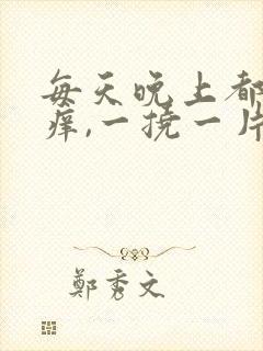 每天晚上都浑身痒,一挠一片疙瘩