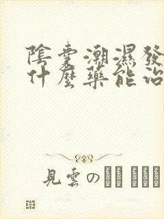 阴囊潮湿发痒用什么药能治