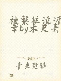 被系统浇灌的日常by木尺素