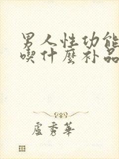 男人性功能下降吃什么补品