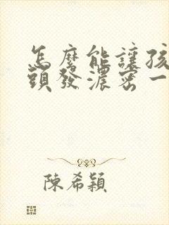 怎么能让孩子的头发浓密一些